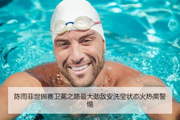 陈雨菲世锦赛卫冕之路最大劲敌安洗莹状态火热需警惕